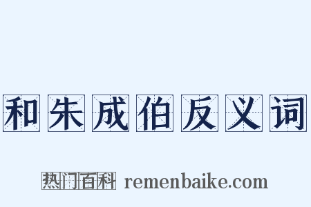 和朱成伯反义词是什么意思的图片